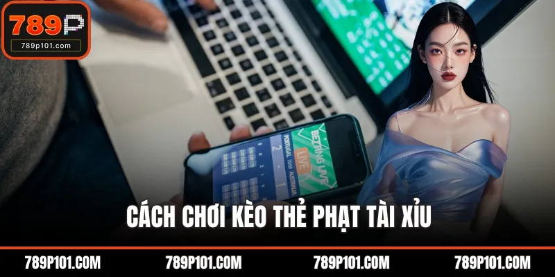 Cách chơi kèo thẻ phạt tài xỉu