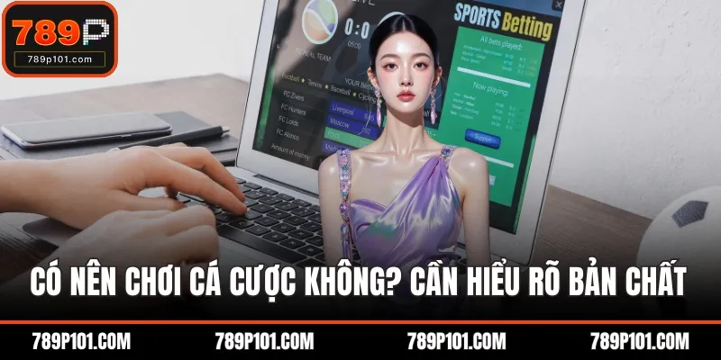 Có nên chơi cá cược không? Cần hiểu rõ bản chất