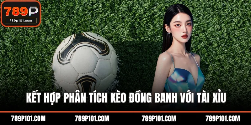 Kết hợp phân tích kèo đồng banh với tài xỉu