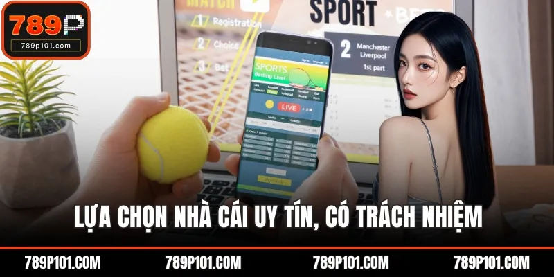 Lựa chọn nhà cái uy tín, có trách nhiệm