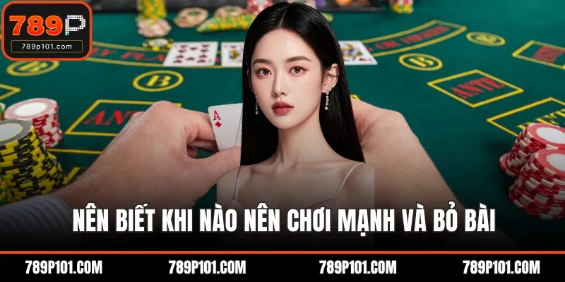 Nên biết khi nào nên chơi mạnh và bỏ bài