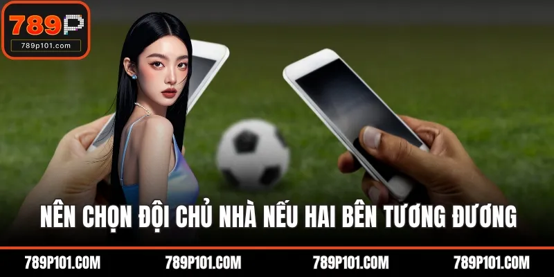 Nên chọn đội chủ nhà nếu hai bên tương đương
