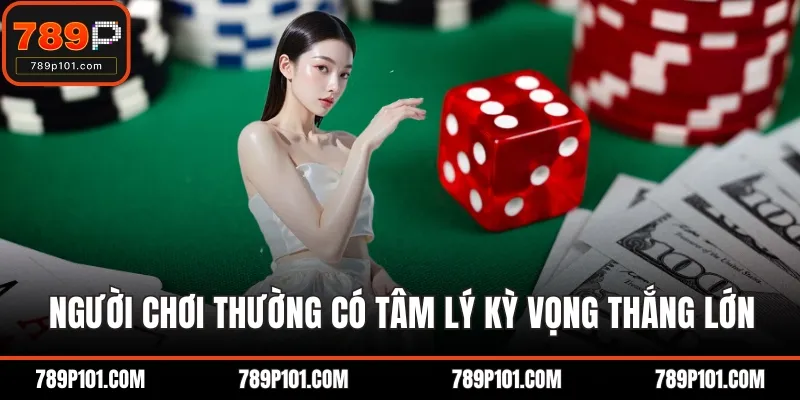 Người chơi thường có tâm lý kỳ vọng thắng lớn