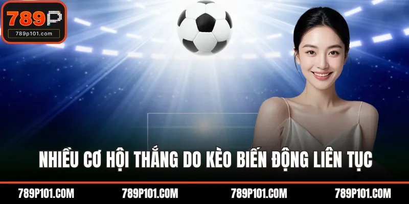 Nhiều cơ hội thắng do kèo biến động liên tục
