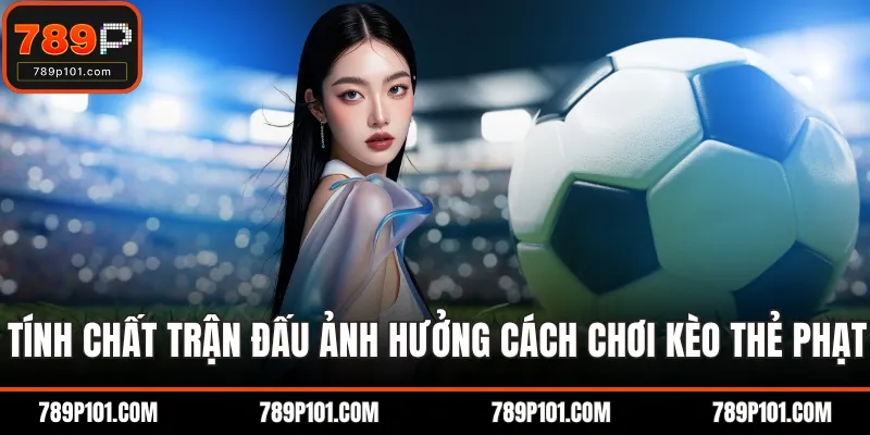 Tính chất trận đấu ảnh hưởng cách chơi kèo thẻ phạt